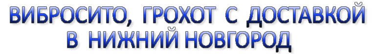 Вибросито купить в Нижнем новгороде, грохот в  Нижнем новгороде, вибрационный грохот Нижнем новгороде, вибрационное сито Нижнем новгороде, просеиватель в Нижнем новгороде 